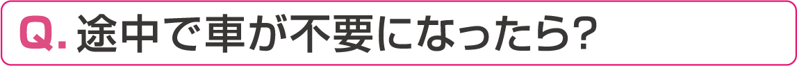 途中で車が不要になったら？