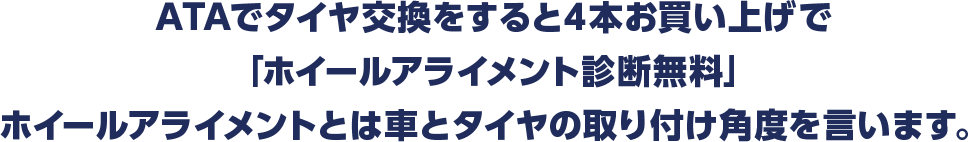 ATAでタイヤ交換をすると4本お買い上げで 「ホイールアライメント診断無料」 ホイールアライメントとは車とタイヤの取り付け角度